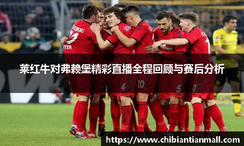 莱红牛对弗赖堡精彩直播全程回顾与赛后分析