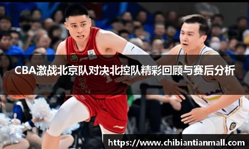 CBA激战北京队对决北控队精彩回顾与赛后分析